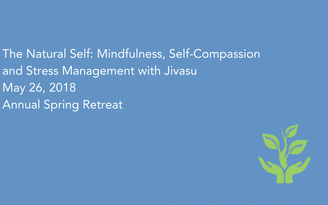 The Natural Self: Mindfulness, Self-Compassion and Stress Management with Jivasu May 26, 2018, Annual Spring Retreat